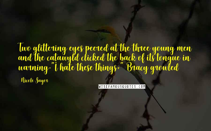 Nicole Sager Quotes: Two glittering eyes peered at the three young men and the catawyld clicked the back of its tongue in warning."I hate these things," Bracy growled