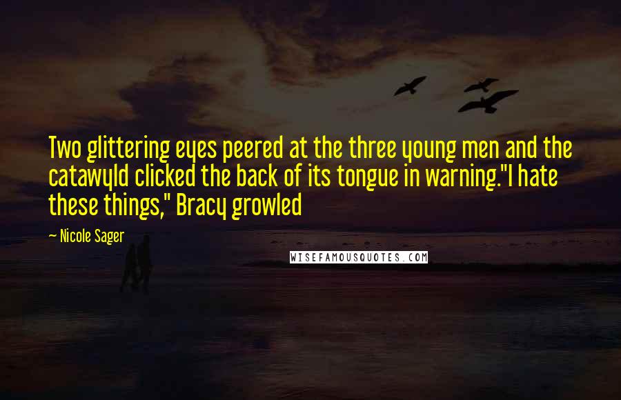 Nicole Sager Quotes: Two glittering eyes peered at the three young men and the catawyld clicked the back of its tongue in warning."I hate these things," Bracy growled