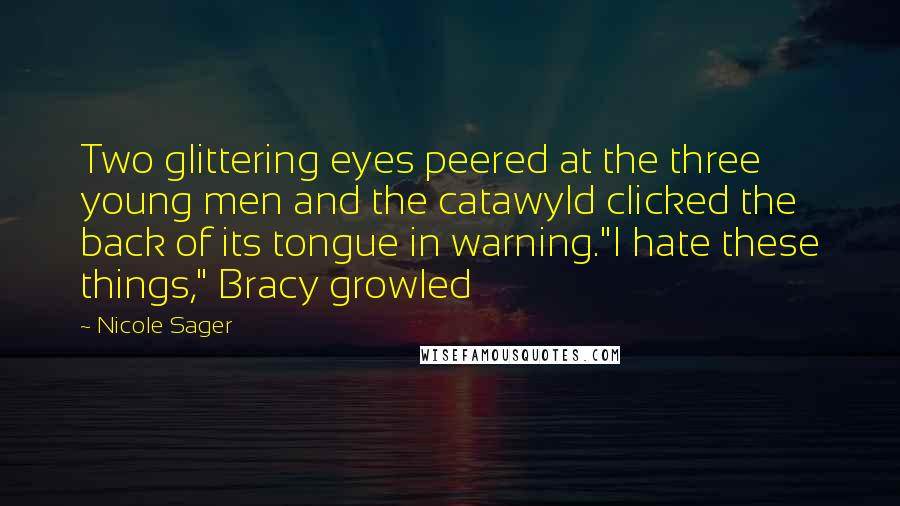 Nicole Sager Quotes: Two glittering eyes peered at the three young men and the catawyld clicked the back of its tongue in warning."I hate these things," Bracy growled