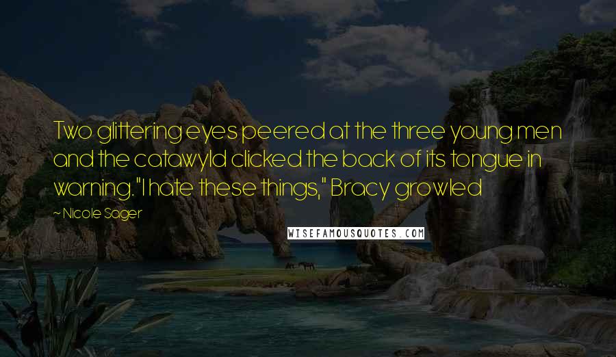 Nicole Sager Quotes: Two glittering eyes peered at the three young men and the catawyld clicked the back of its tongue in warning."I hate these things," Bracy growled