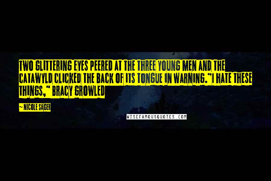 Nicole Sager Quotes: Two glittering eyes peered at the three young men and the catawyld clicked the back of its tongue in warning."I hate these things," Bracy growled