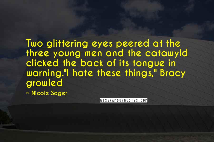 Nicole Sager Quotes: Two glittering eyes peered at the three young men and the catawyld clicked the back of its tongue in warning."I hate these things," Bracy growled