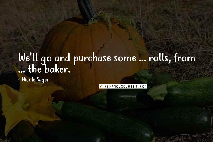 Nicole Sager Quotes: We'll go and purchase some ... rolls, from ... the baker.