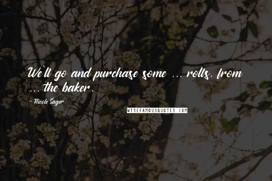 Nicole Sager Quotes: We'll go and purchase some ... rolls, from ... the baker.