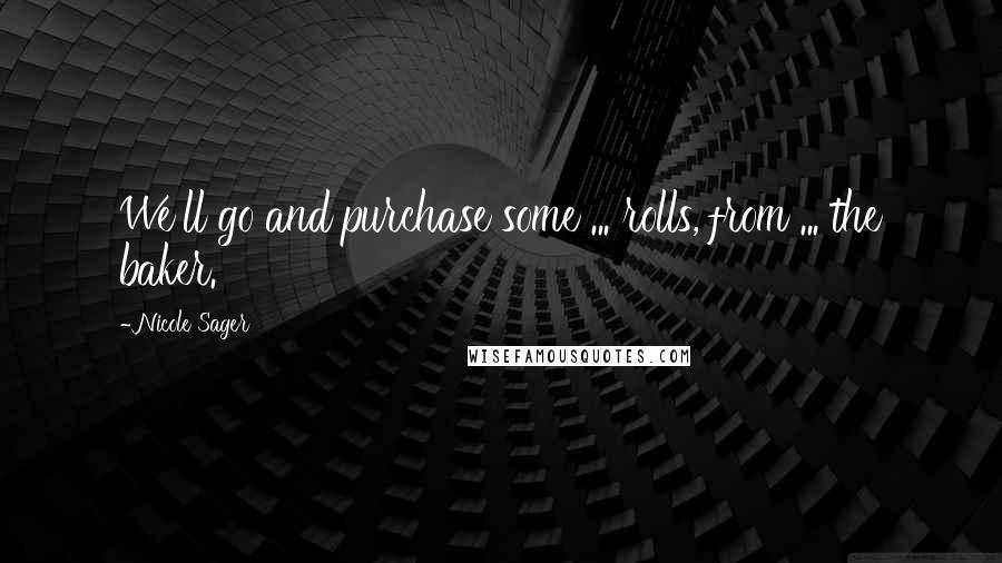 Nicole Sager Quotes: We'll go and purchase some ... rolls, from ... the baker.