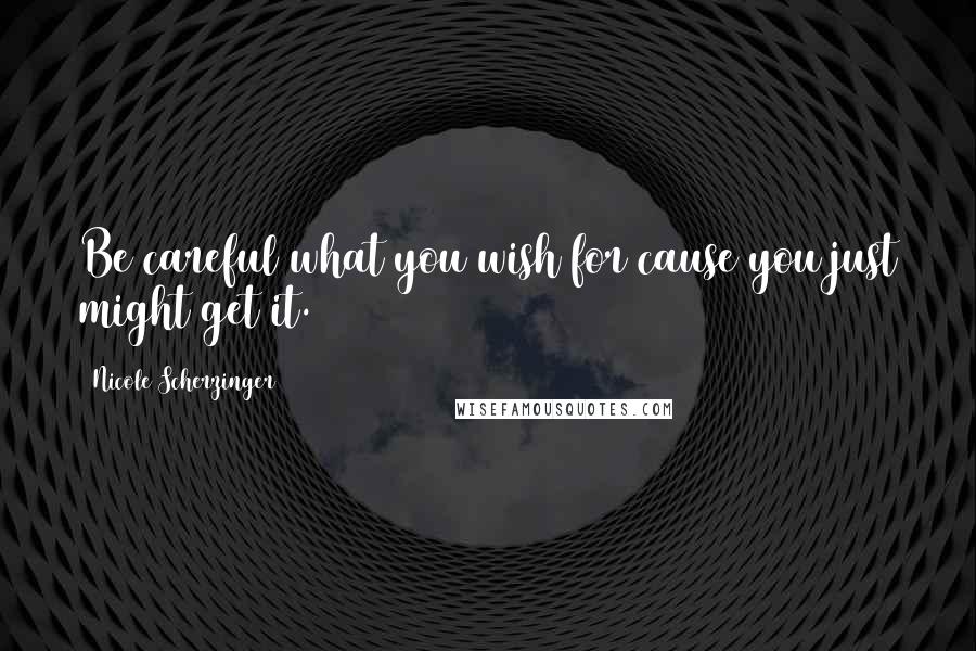 Nicole Scherzinger Quotes: Be careful what you wish for cause you just might get it.