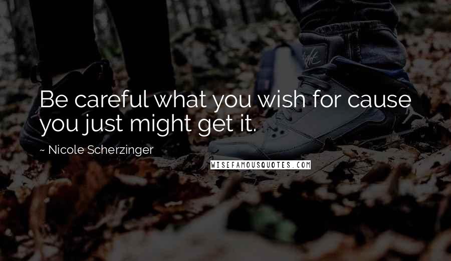 Nicole Scherzinger Quotes: Be careful what you wish for cause you just might get it.