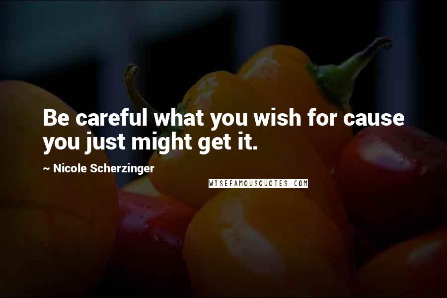 Nicole Scherzinger Quotes: Be careful what you wish for cause you just might get it.