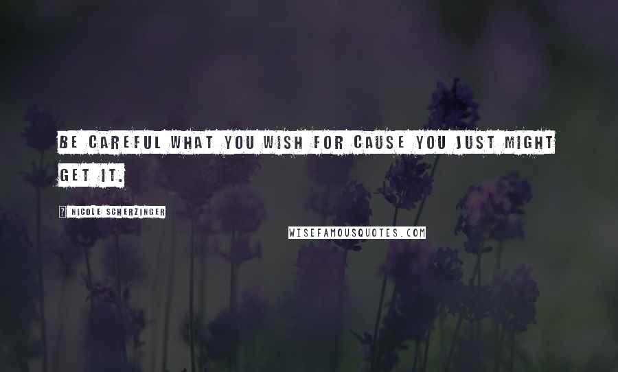 Nicole Scherzinger Quotes: Be careful what you wish for cause you just might get it.