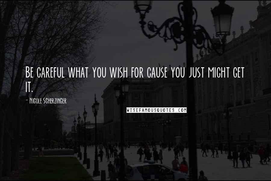 Nicole Scherzinger Quotes: Be careful what you wish for cause you just might get it.