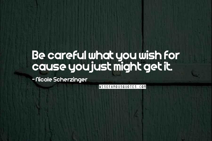 Nicole Scherzinger Quotes: Be careful what you wish for cause you just might get it.