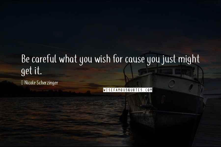 Nicole Scherzinger Quotes: Be careful what you wish for cause you just might get it.