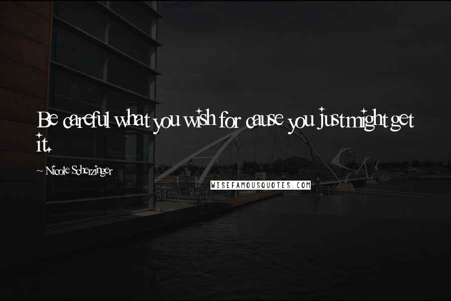 Nicole Scherzinger Quotes: Be careful what you wish for cause you just might get it.