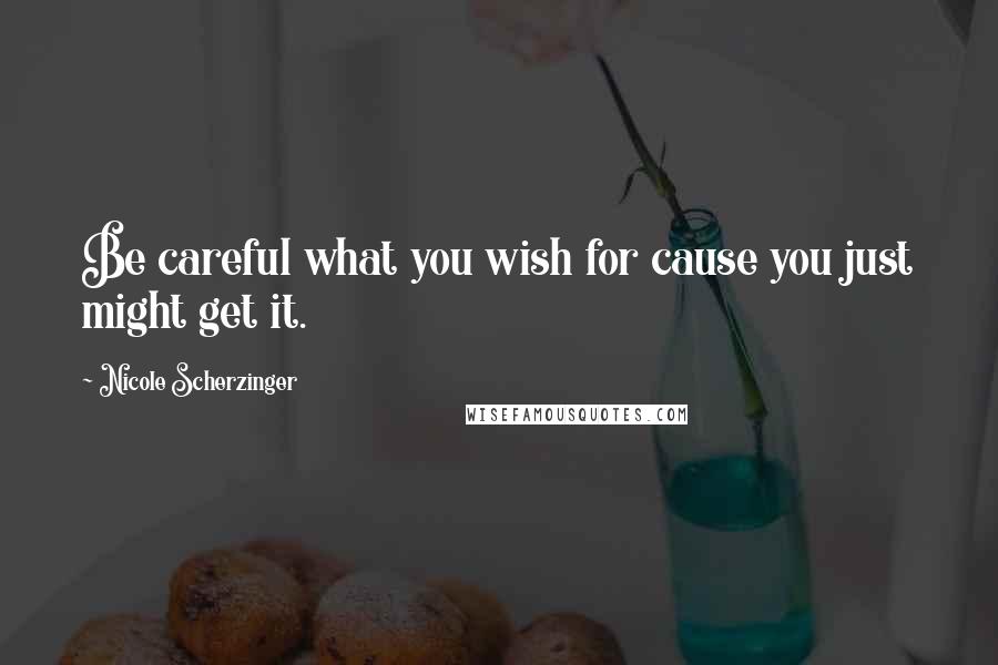 Nicole Scherzinger Quotes: Be careful what you wish for cause you just might get it.