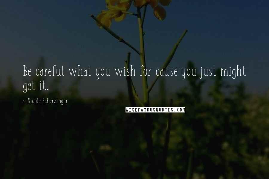 Nicole Scherzinger Quotes: Be careful what you wish for cause you just might get it.