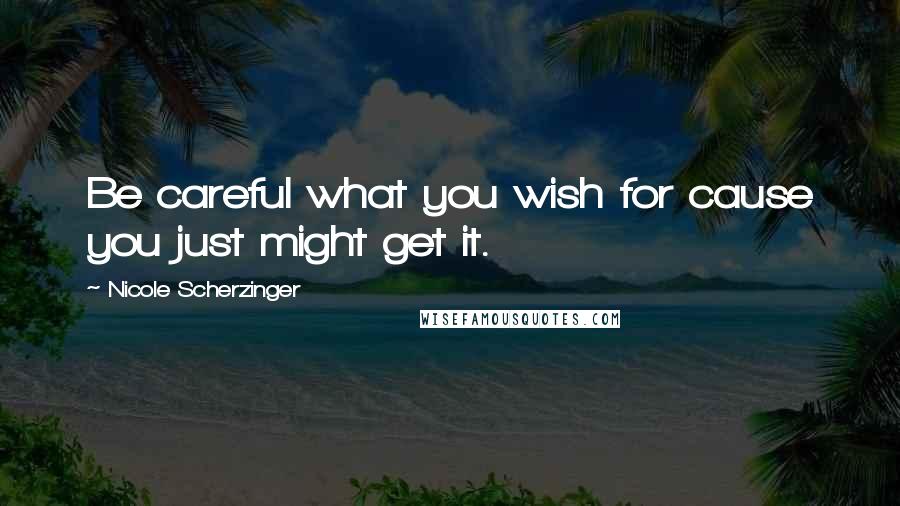 Nicole Scherzinger Quotes: Be careful what you wish for cause you just might get it.