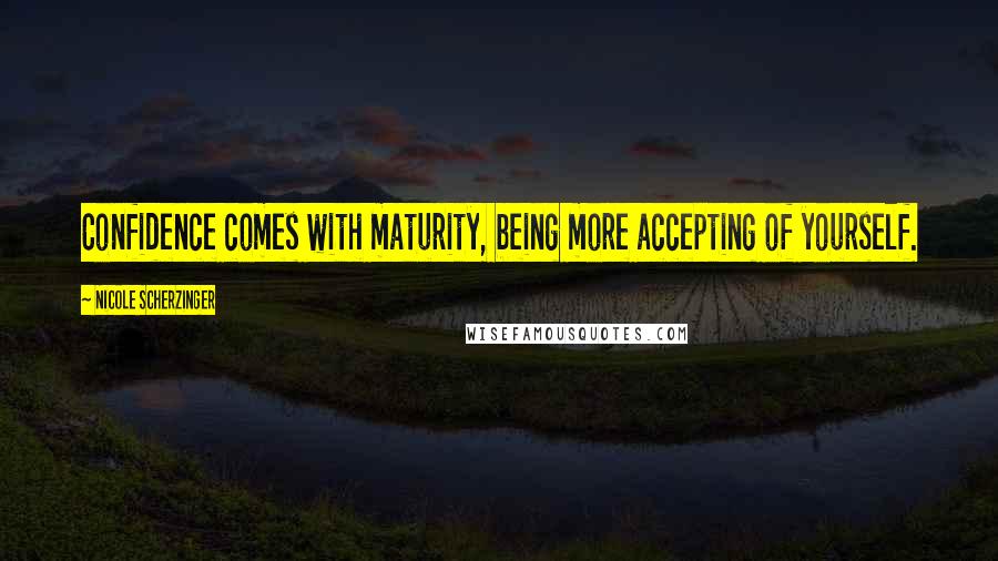 Nicole Scherzinger Quotes: Confidence comes with maturity, being more accepting of yourself.