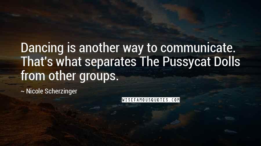 Nicole Scherzinger Quotes: Dancing is another way to communicate. That's what separates The Pussycat Dolls from other groups.