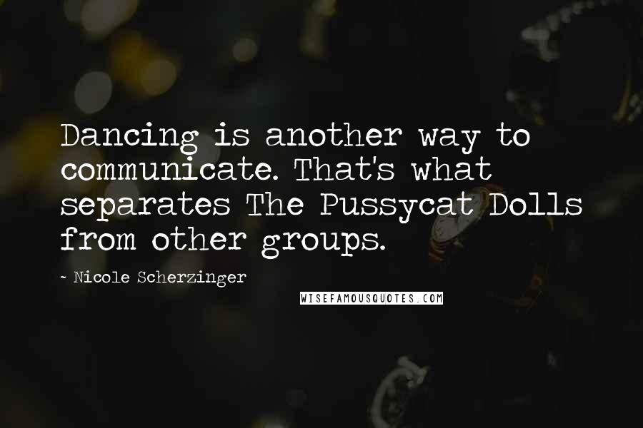 Nicole Scherzinger Quotes: Dancing is another way to communicate. That's what separates The Pussycat Dolls from other groups.