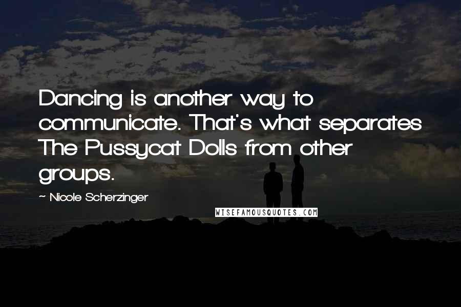 Nicole Scherzinger Quotes: Dancing is another way to communicate. That's what separates The Pussycat Dolls from other groups.