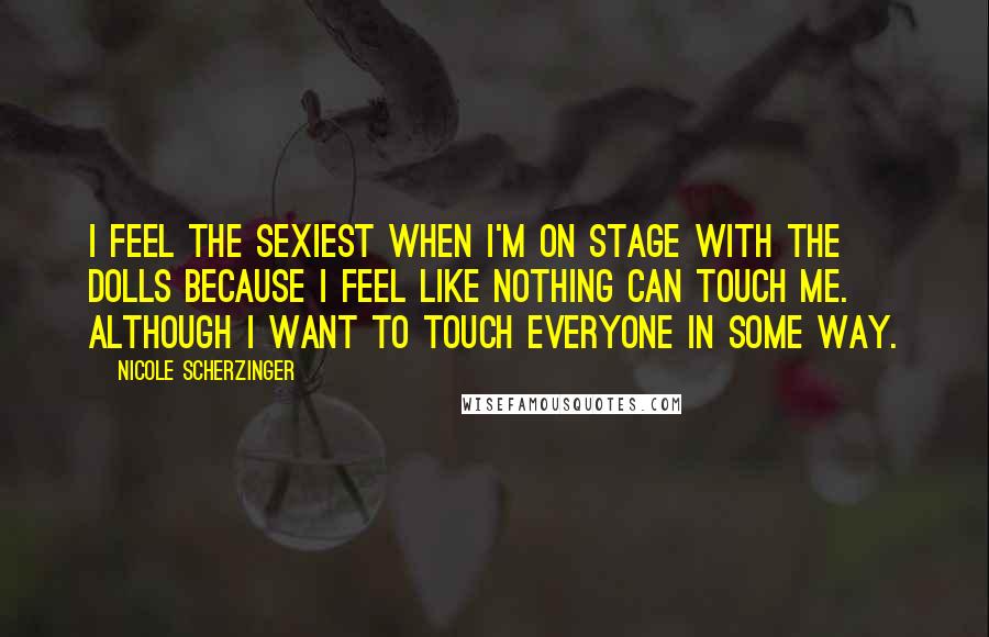 Nicole Scherzinger Quotes: I feel the sexiest when I'm on stage with the Dolls because I feel like nothing can touch me. Although I want to touch everyone in some way.