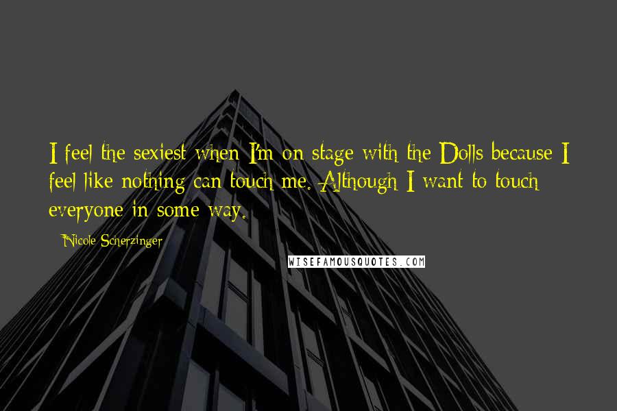 Nicole Scherzinger Quotes: I feel the sexiest when I'm on stage with the Dolls because I feel like nothing can touch me. Although I want to touch everyone in some way.