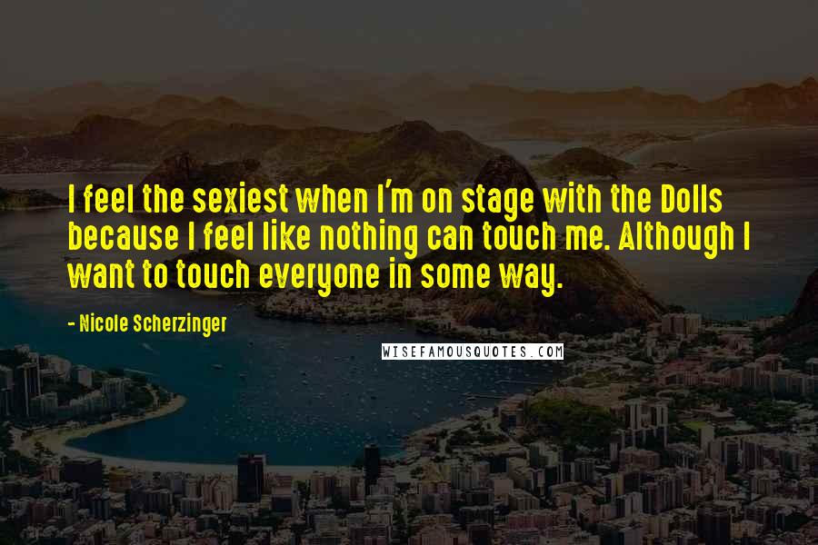 Nicole Scherzinger Quotes: I feel the sexiest when I'm on stage with the Dolls because I feel like nothing can touch me. Although I want to touch everyone in some way.