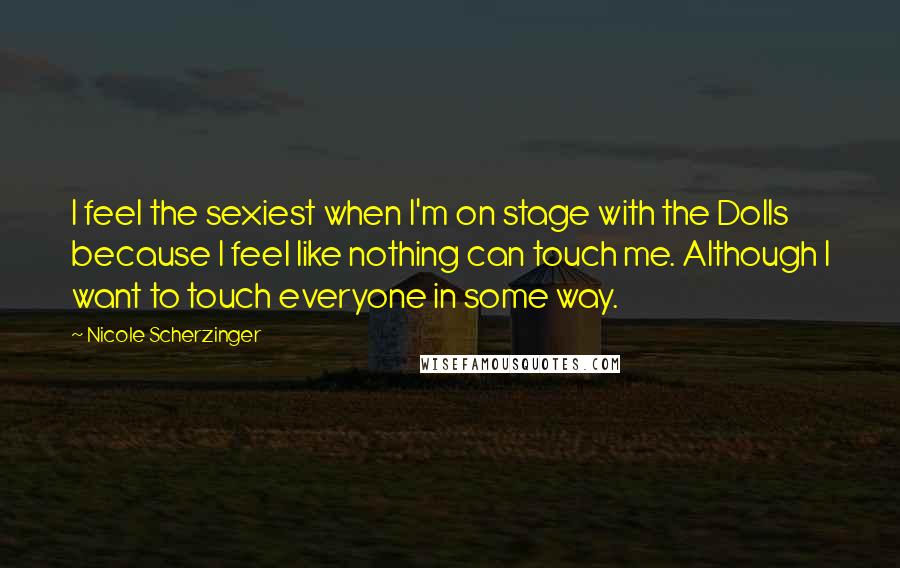 Nicole Scherzinger Quotes: I feel the sexiest when I'm on stage with the Dolls because I feel like nothing can touch me. Although I want to touch everyone in some way.