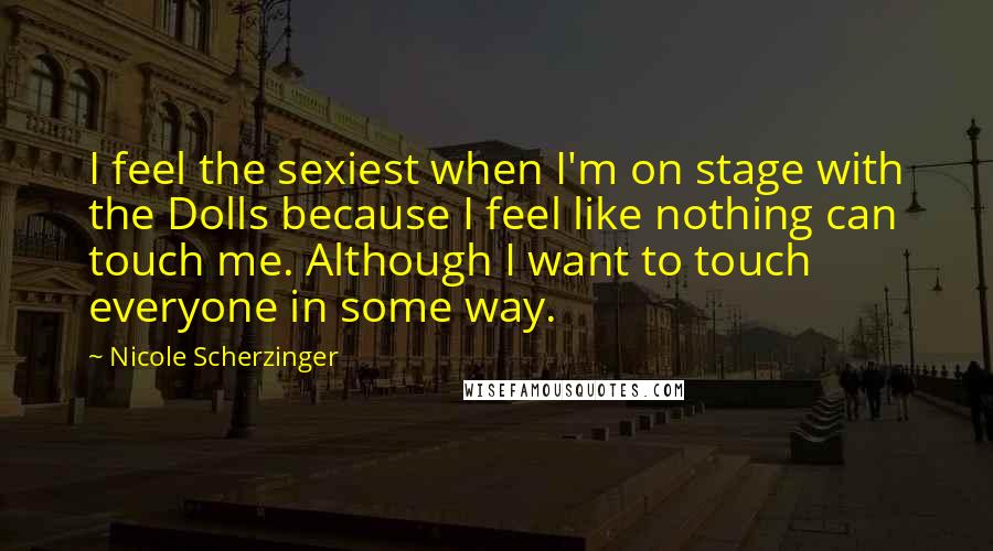 Nicole Scherzinger Quotes: I feel the sexiest when I'm on stage with the Dolls because I feel like nothing can touch me. Although I want to touch everyone in some way.