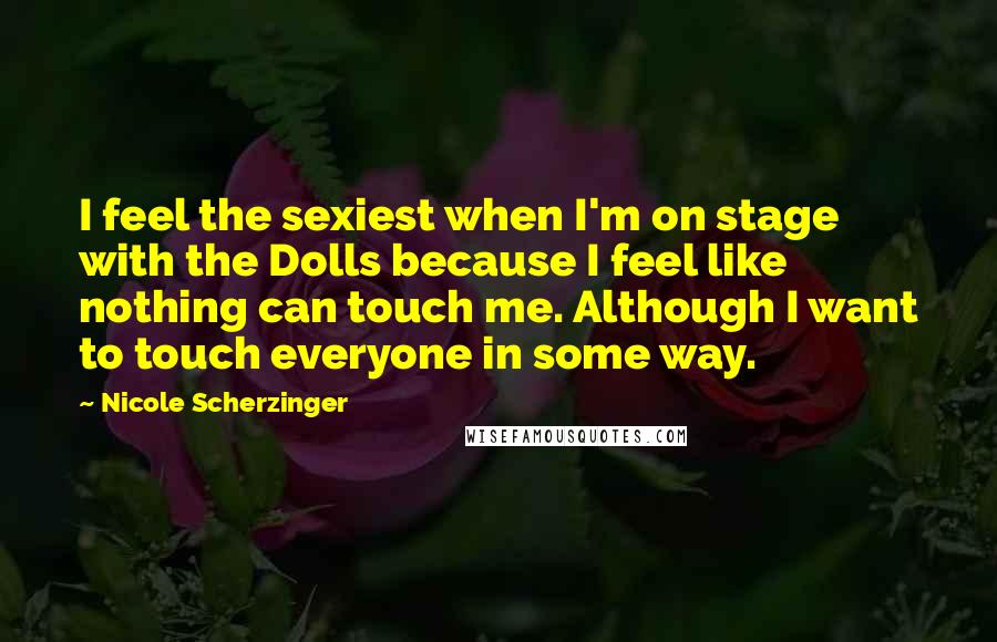 Nicole Scherzinger Quotes: I feel the sexiest when I'm on stage with the Dolls because I feel like nothing can touch me. Although I want to touch everyone in some way.