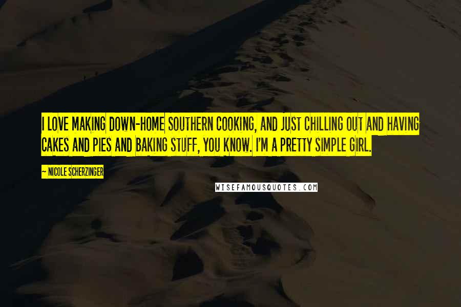 Nicole Scherzinger Quotes: I love making down-home Southern cooking, and just chilling out and having cakes and pies and baking stuff, you know. I'm a pretty simple girl.
