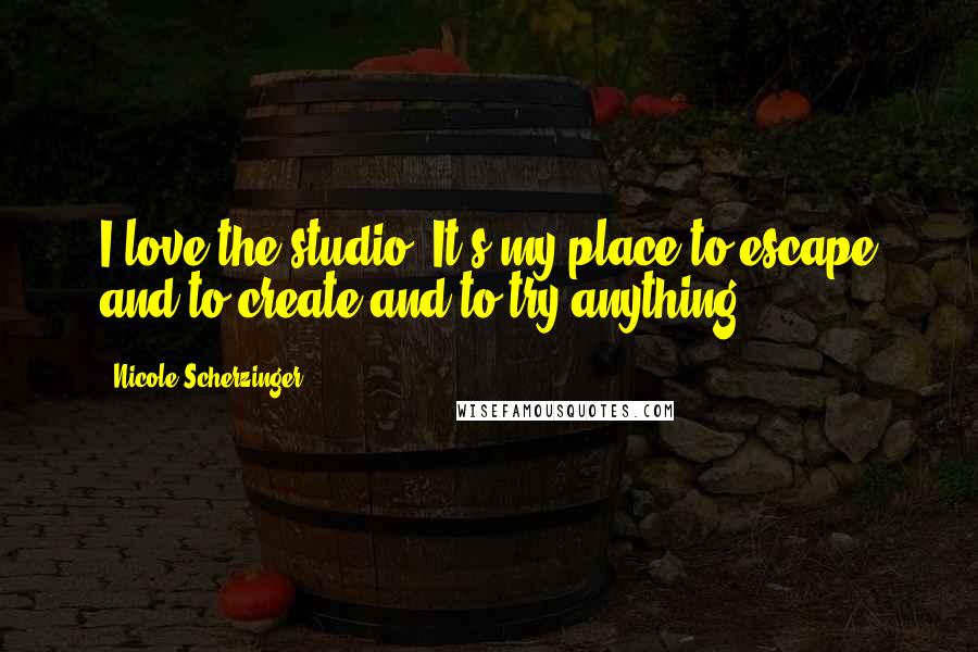 Nicole Scherzinger Quotes: I love the studio. It's my place to escape and to create and to try anything.