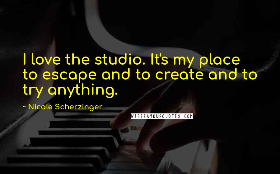 Nicole Scherzinger Quotes: I love the studio. It's my place to escape and to create and to try anything.