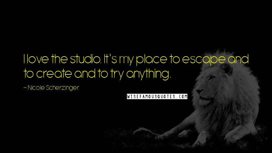 Nicole Scherzinger Quotes: I love the studio. It's my place to escape and to create and to try anything.