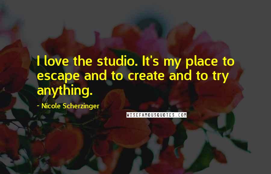 Nicole Scherzinger Quotes: I love the studio. It's my place to escape and to create and to try anything.