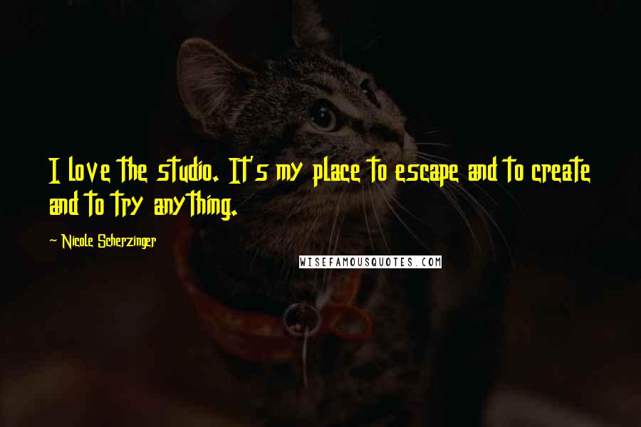 Nicole Scherzinger Quotes: I love the studio. It's my place to escape and to create and to try anything.