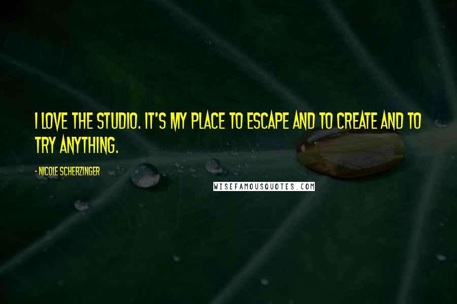 Nicole Scherzinger Quotes: I love the studio. It's my place to escape and to create and to try anything.