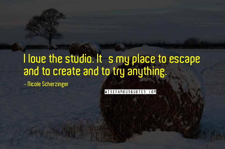 Nicole Scherzinger Quotes: I love the studio. It's my place to escape and to create and to try anything.