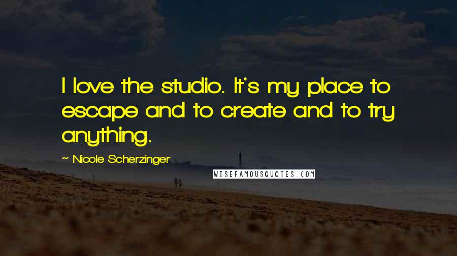 Nicole Scherzinger Quotes: I love the studio. It's my place to escape and to create and to try anything.