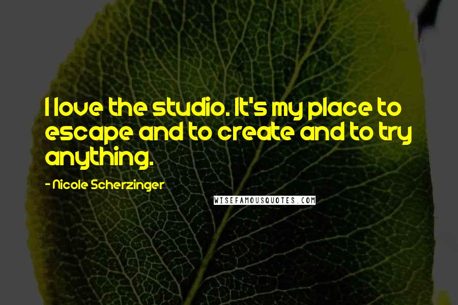 Nicole Scherzinger Quotes: I love the studio. It's my place to escape and to create and to try anything.