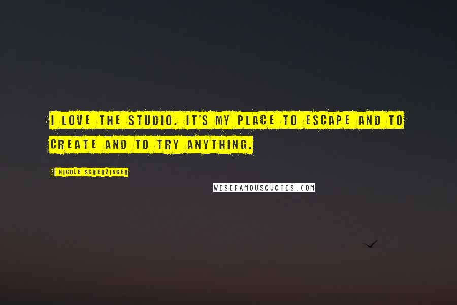 Nicole Scherzinger Quotes: I love the studio. It's my place to escape and to create and to try anything.