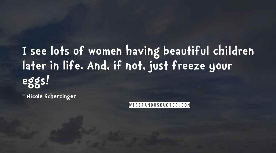 Nicole Scherzinger Quotes: I see lots of women having beautiful children later in life. And, if not, just freeze your eggs!