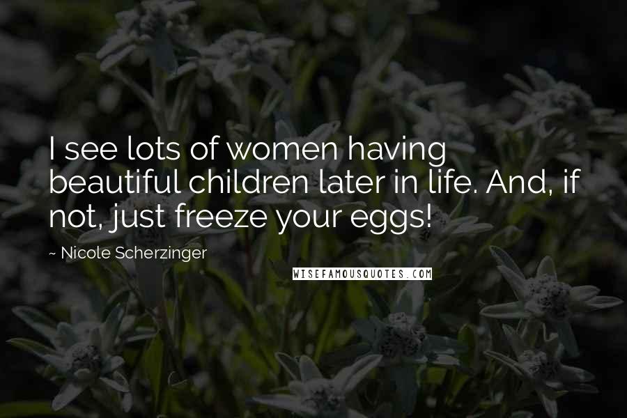 Nicole Scherzinger Quotes: I see lots of women having beautiful children later in life. And, if not, just freeze your eggs!