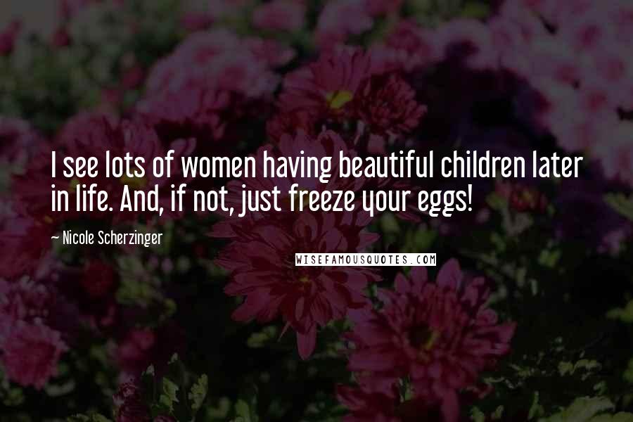 Nicole Scherzinger Quotes: I see lots of women having beautiful children later in life. And, if not, just freeze your eggs!