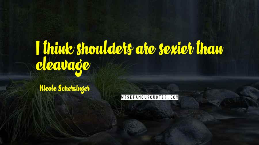 Nicole Scherzinger Quotes: I think shoulders are sexier than cleavage.