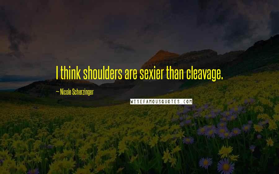 Nicole Scherzinger Quotes: I think shoulders are sexier than cleavage.