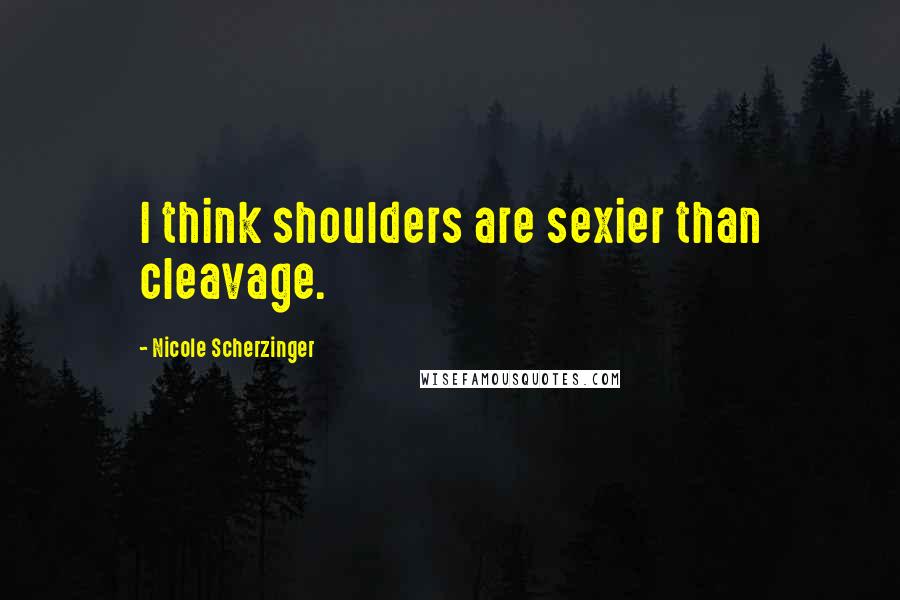 Nicole Scherzinger Quotes: I think shoulders are sexier than cleavage.