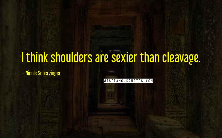 Nicole Scherzinger Quotes: I think shoulders are sexier than cleavage.