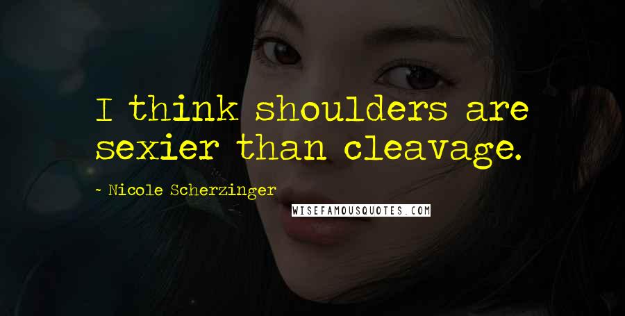 Nicole Scherzinger Quotes: I think shoulders are sexier than cleavage.