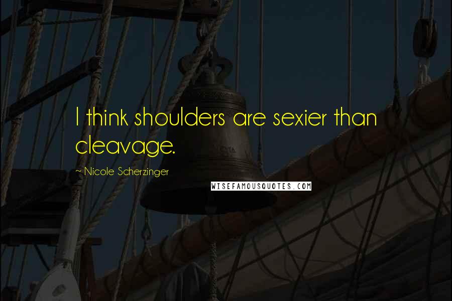 Nicole Scherzinger Quotes: I think shoulders are sexier than cleavage.